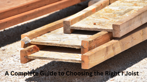 A Complete Guide to Choosing the Right I Joist